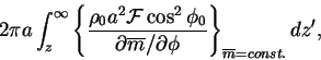 \begin{displaymath}2\pi a \int_{z}^{\infty}\left\{ \frac{\rho_{0} a^{2} {\cal F}... ...\overline{m}/\partial\phi}\right\} _{\overline{m}=const.} dz', \end{displaymath}