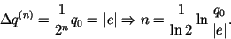 \begin{displaymath}
\Delta q^{(n)} = \frac{1}{2^n}q_0 =\vert e\vert
\Rightarrow n = \frac{1}{\ln 2}\ln\frac{q_0}{\vert e\vert}.
\end{displaymath}