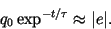 \begin{displaymath}
q_0\exp^{-t/\tau} \approx \vert e\vert.
\end{displaymath}