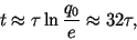 \begin{displaymath}
t \approx \tau \ln \frac{q_0}{e} \approx 32 \tau,
\end{displaymath}