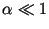 $\alpha \ll 1$