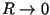 $R\rightarrow 0$