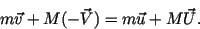 \begin{displaymath}
m\vec{v} + M(-\vec{V}) = m\vec{u} + M\vec{U}.
\end{displaymath}
