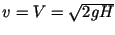$v =V = \sqrt{2gH}$