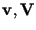 $\mathbf{v}, \mathbf{V}$