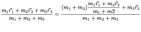 $\displaystyle \frac{m_1 \vec{r}_1 + m_2 \vec{r}_2 + m_3 \vec{r}_3 }
{m_1+m_2+m_...
...le\frac{m_1 \vec{r}_1 + m_2 \vec{r}_2}{m_1+m2}}
+ m_3 \vec{r}_3 }
{m_1+m_2+m_3}$