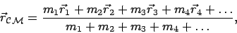 \begin{displaymath}
\vec{r}_{\mathcal{CM}} =
\frac{m_1 \vec{r}_1 + m_2 \vec{r}_...
...vec{r}_3 + m_4 \vec{r}_4 +\dots }
{m_1+m_2+m_3 +m_4 + \dots},
\end{displaymath}