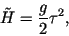 \begin{displaymath}
\tilde{H}=\frac{g}{2}\tau^2,
\end{displaymath}
