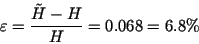 \begin{displaymath}
\varepsilon = \frac{\tilde{H}-H}{H} = 0.068 = 6.8\%
\end{displaymath}