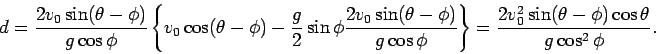 \begin{displaymath}
d = \frac{2v_0\sin(\theta-\phi)}{g\cos\phi}
\left\{v_0\cos(\...
...ght\}=
\frac{2v_0^2\sin(\theta-\phi)\cos\theta}{g\cos^2\phi}.
\end{displaymath}