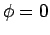 $\phi= 0$