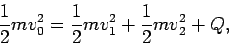 \begin{displaymath}
\frac{1}{2}m{v}_0^2 = \frac{1}{2}m{v}_1^2 + \frac{1}{2}m{v}_2^2 + Q,
\end{displaymath}