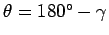 $\theta = 180^\circ -\gamma$