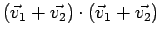 $\displaystyle (\vec{v}_1 +\vec{v_2})
\cdot (\vec{v}_1 +\vec{v_2})$
