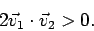 \begin{displaymath}
2\vec{v}_1\cdot \vec{v}_2 > 0.
\end{displaymath}