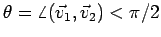 $\theta = \angle (\vec{v}_1, \vec{v}_2) < \pi/2$