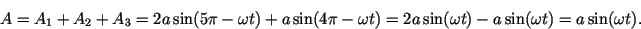 \begin{displaymath}
A = A_1 +A_2 + A_3 = 2 a \sin (5\pi -\omega t)+ a \sin (4\pi...
...ga t)
= 2a \sin(\omega t) -a \sin(\omega t) = a\sin(\omega t).
\end{displaymath}