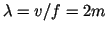 $\lambda =v/f = 2m$