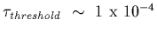 $\tau_{threshold}~\sim~1~\mbox{x}~10^{-4}$