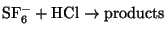 $\rm SF_6^-+ \rm HCl \to products$