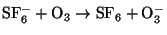 $\rm SF_6^-+ \rm O_3 \to \rm SF_6+ O_3^-$