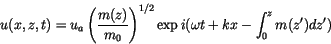 \begin{displaymath} u(x,z,t)= u_a \left(\frac{m(z)}{m_0}\right)^{1/2} \exp i (\omega t + k x - \int^z_0 m(z') dz') \end{displaymath}