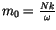 $m_0=\frac{N k}{\omega}$