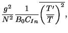 $\displaystyle \frac{g^2}{N^2} \frac{1}{B_0 C_{In} } \overline{ \bigg(\frac{T'}{\overline{T} } \bigg)^2 } ,$