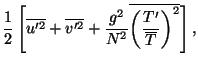 $\displaystyle \frac{1}{2} \left[ \overline{u'^2} + \overline{v'^2} + \frac{ g^2}{N^2} \overline{ \bigg(\frac{T'}{\overline{T} } \bigg)^2 } \right] ,$