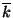 $ \displaystyle \overline{k}$